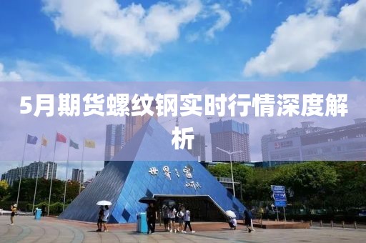5月期货螺纹钢实时行情深度解析