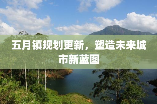 五月镇规划更新，塑造未来城市新蓝图