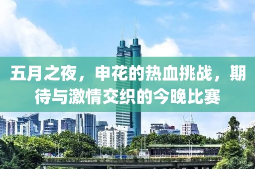 五月之夜，申花的热血挑战，期待与激情交织的今晚比赛