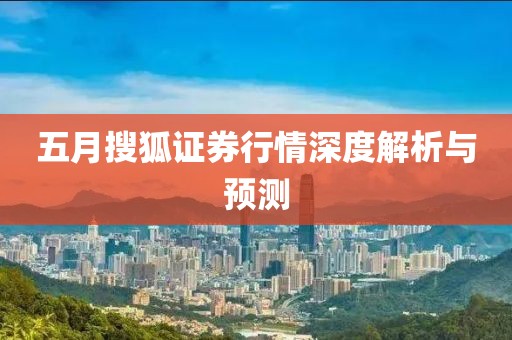 五月搜狐证券行情深度解析与预测