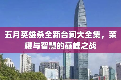 五月英雄杀全新台词大全集，荣耀与智慧的巅峰之战