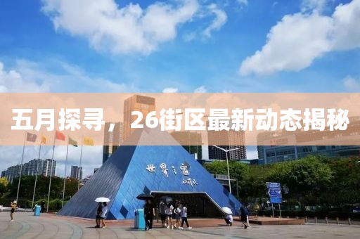 五月探寻，26街区最新动态揭秘