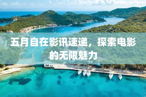 五月自在影讯速递，探索电影的无限魅力