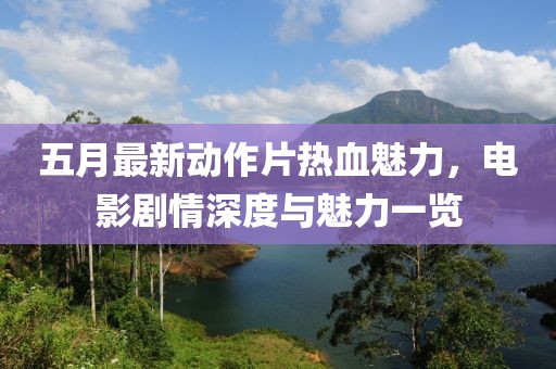 五月最新动作片热血魅力，电影剧情深度与魅力一览
