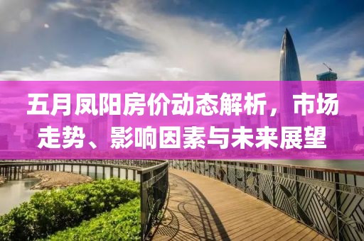 五月凤阳房价动态解析，市场走势、影响因素与未来展望