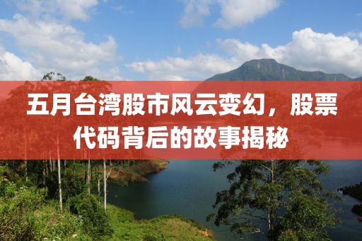 五月台湾股市风云变幻，股票代码背后的故事揭秘