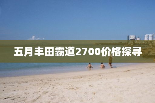 五月丰田霸道2700价格探寻