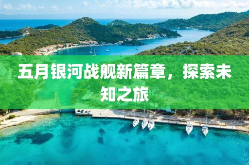 五月银河战舰新篇章，探索未知之旅