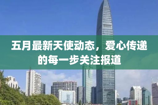 五月最新天使动态，爱心传递的每一步关注报道