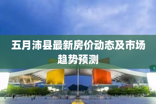 五月沛县最新房价动态及市场趋势预测