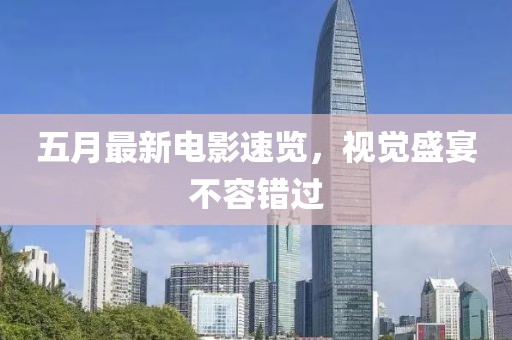 五月最新电影速览，视觉盛宴不容错过