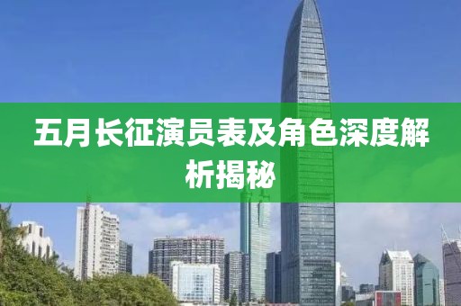 五月长征演员表及角色深度解析揭秘