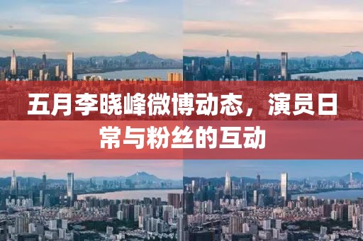 五月李晓峰微博动态，演员日常与粉丝的互动