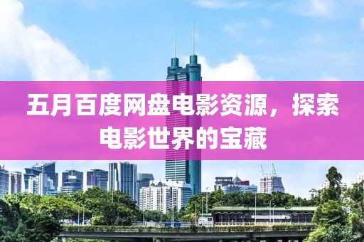 五月百度网盘电影资源，探索电影世界的宝藏