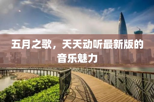 五月之歌，天天动听最新版的音乐魅力
