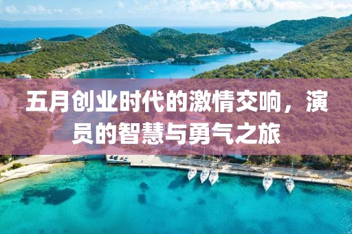 五月创业时代的激情交响，演员的智慧与勇气之旅