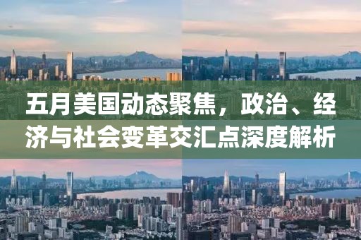 五月美国动态聚焦，政治、经济与社会变革交汇点深度解析