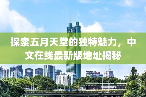 探索五月天堂的独特魅力，中文在线最新版地址揭秘