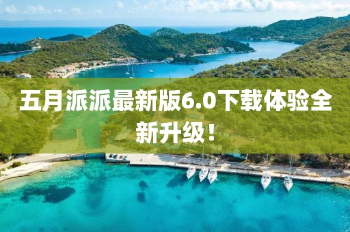 五月派派最新版6.0下载体验全新升级！