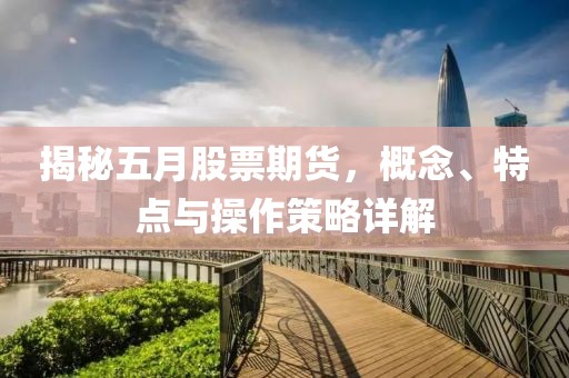 揭秘五月股票期货，概念、特点与操作策略详解
