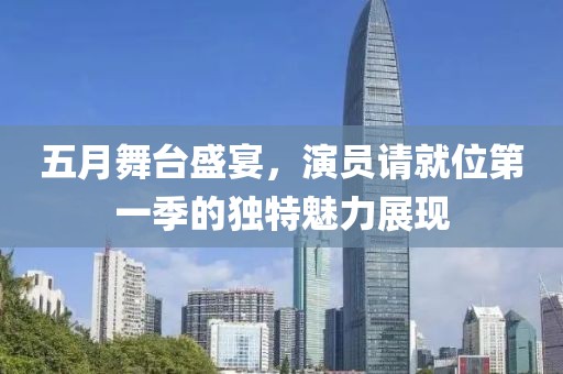 五月舞台盛宴，演员请就位第一季的独特魅力展现