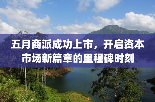 五月商派成功上市，开启资本市场新篇章的里程碑时刻