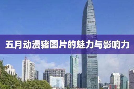 五月动漫猪图片的魅力与影响力