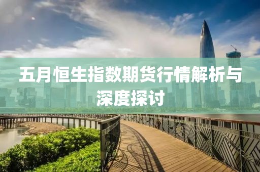 五月恒生指数期货行情解析与深度探讨