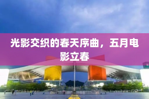 光影交织的春天序曲，五月电影立春