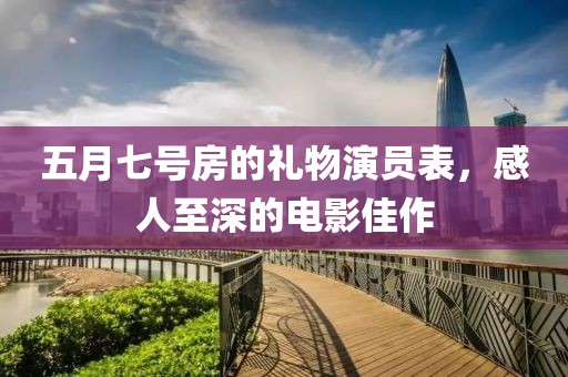 五月七号房的礼物演员表，感人至深的电影佳作