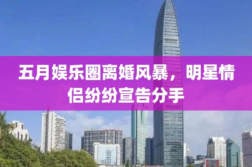 五月娱乐圈离婚风暴，明星情侣纷纷宣告分手