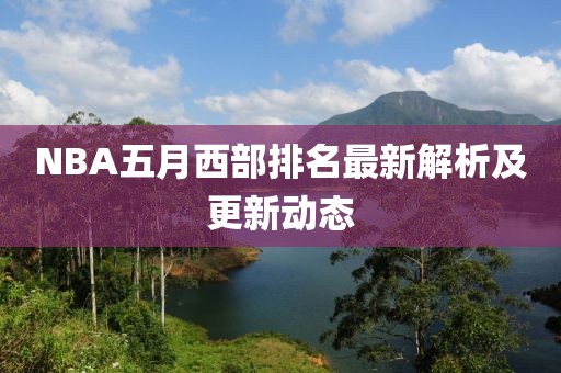 NBA五月西部排名最新解析及更新动态