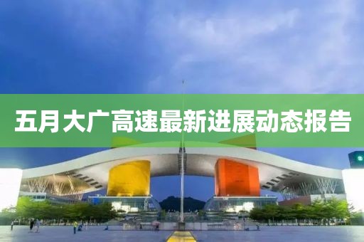 五月大广高速最新进展动态报告
