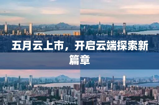 五月云上市，开启云端探索新篇章