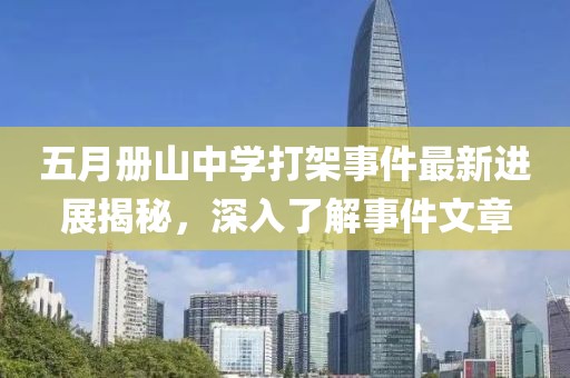 五月册山中学打架事件最新进展揭秘，深入了解事件文章
