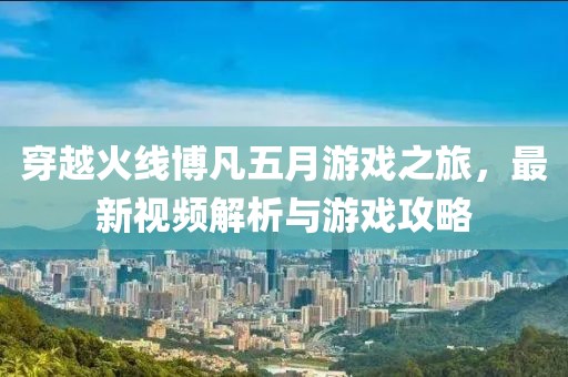 穿越火线博凡五月游戏之旅，最新视频解析与游戏攻略