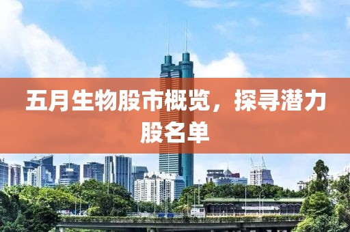 五月生物股市概览，探寻潜力股名单