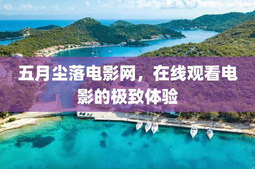 五月尘落电影网，在线观看电影的极致体验