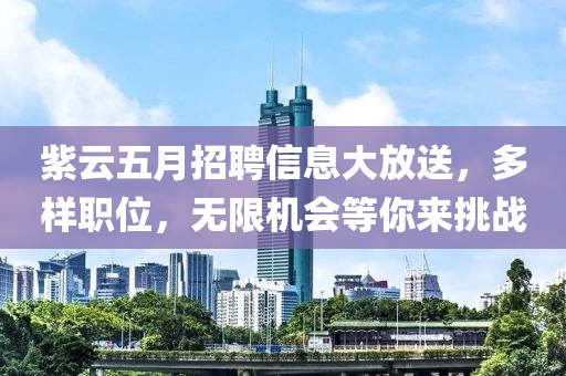 紫云五月招聘信息大放送，多样职位，无限机会等你来挑战