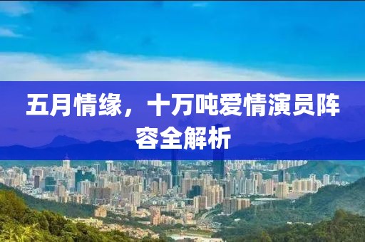 五月情缘，十万吨爱情演员阵容全解析
