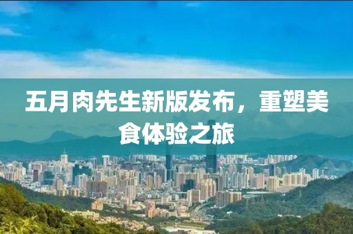 五月肉先生新版发布，重塑美食体验之旅