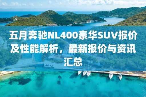 五月奔驰NL400豪华SUV报价及性能解析，最新报价与资讯汇总