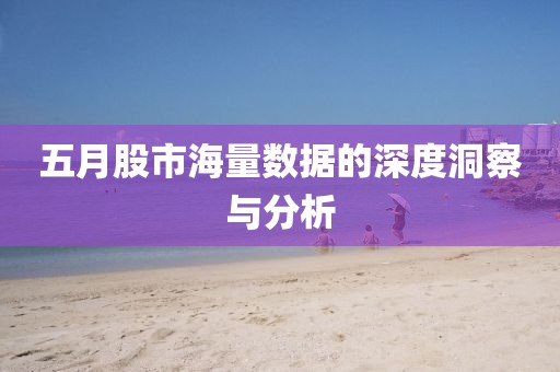五月股市海量数据的深度洞察与分析