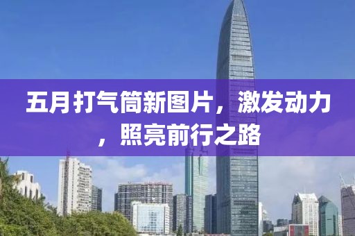 五月打气筒新图片，激发动力，照亮前行之路