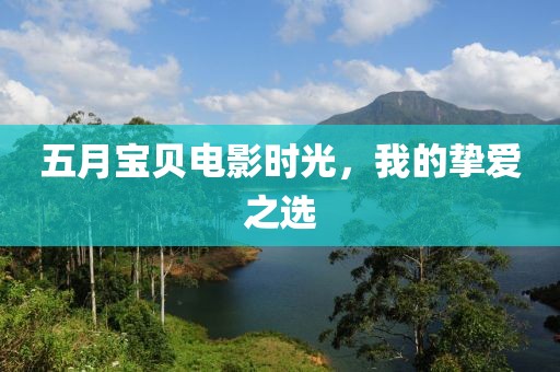 五月宝贝电影时光，我的挚爱之选