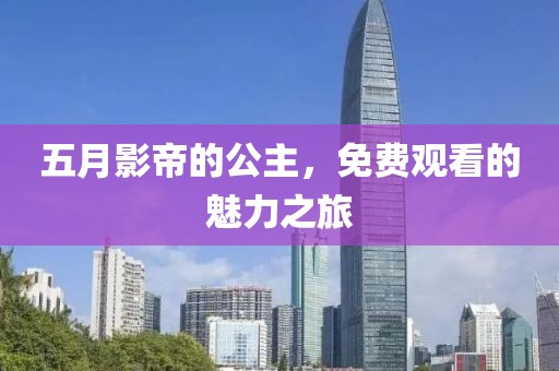 五月影帝的公主，免费观看的魅力之旅