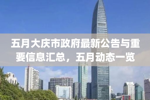 五月大庆市政府最新公告与重要信息汇总，五月动态一览