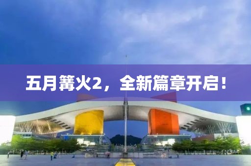 五月篝火2，全新篇章开启！