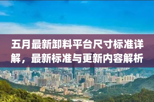 五月最新卸料平台尺寸标准详解，最新标准与更新内容解析