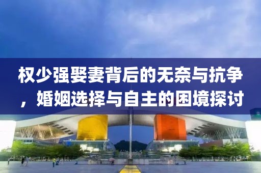 权少强娶妻背后的无奈与抗争，婚姻选择与自主的困境探讨